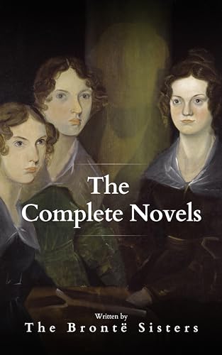 The Brontë Sisters: The Complete Novels: A Literary Masterpiece (English Edition)