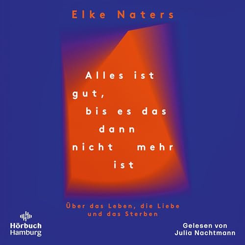 Alles ist gut, bis es das dann nicht mehr ist: Über das Leben, die Liebe und das Sterben