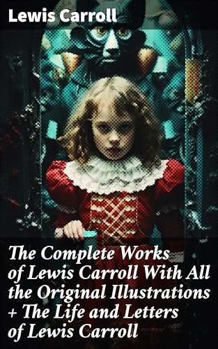The Complete Works of Lewis Carroll With All the Original Illustrations + The Life and Letters of Lewis Carroll (English Edition)