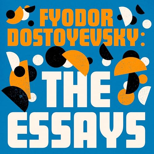 Fyodor Dostoyevsky: The Essays Collection: Winter Notes on Summer Impressions; Letters & Reminisances; Virginia Woolf's Essays on Dostoyevsky