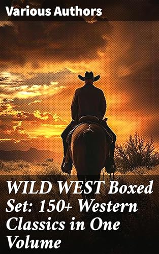 WILD WEST Boxed Set: 150+ Western Classics in One Volume: Unparalleled Exploration of the American West Through Classic Western Narratives