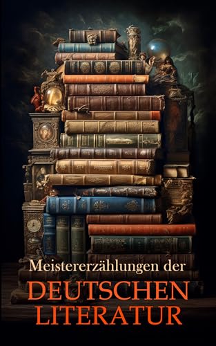 Meistererzählungen der deutschen Literatur: Schachnovelle, Die Verwandlung, Der Sandmann, Angst, Immensee, Ein Hungerkünstler, Traumnovelle, Die Marquise von O…