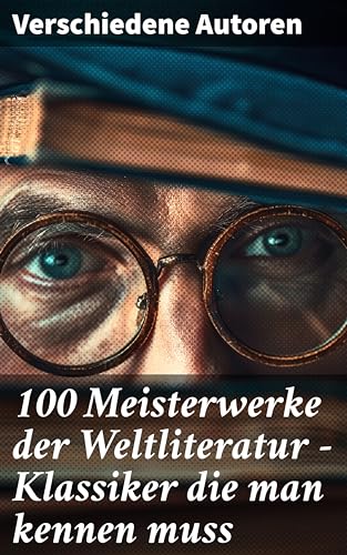 100 Meisterwerke der Weltliteratur - Klassiker die man kennen muss: Ein literarisches Panorama: Meisterwerke, Klassiker und Autoren der Weltliteratur