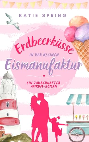 Erdbeerküsse in der Kleinen Eismanufaktur (1): Ein Nordsee-Roman für deine gemütliche Auszeit zum Wohlfühlen