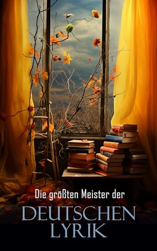 Die größten Meister der deutschen Lyrik: Die schönsten Gedichte von Goethe, Friedrich Schiller, Rainer Maria Rilke, Annette von Droste-Hülshoff, Heinrich Heine, Joachim Ringelnatz