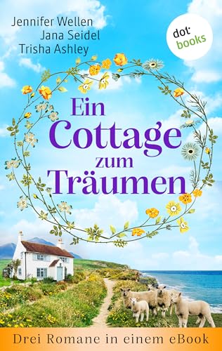 Ein Cottage zum Träumen: Drei Romane in einem eBook: »Das Rosencottage am Meer«, »Ein Cottage zum Verlieben« und »Das kleine Cottage des Glücks«
