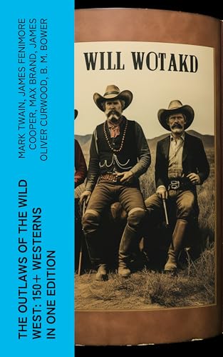 The Outlaws of the Wild West: 150+ Westerns in One Edition: Cowboy Adventures, Yukon & Oregon Trail Tales, Famous Outlaw Classics, Gold Rush Adventures & more