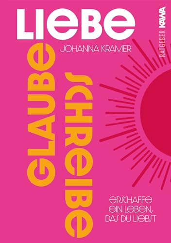 Glaube, liebe, schreibe: Erschaffe ein Leben, das du liebst | Einfach und effektiv zu mehr Selbstbewusstsein, Selbstliebe, innerer Stärke und Freude