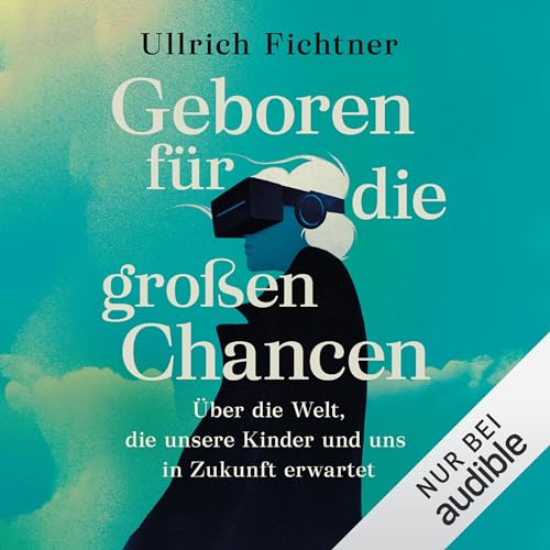 Geboren für die großen Chancen: Über die Welt, die unsere Kinder und uns in Zukunft erwartet