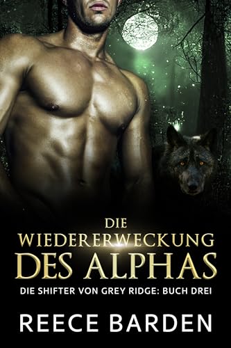 Die Wiedererweckung des Alphas: Eine paranormale, romantische Wolfshifter Roman (Die Shifter von Grey Ridge 3)