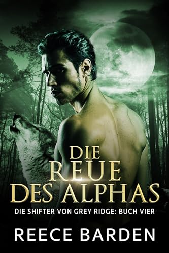 Die Reue des Alphas: Eine paranormale, romantische Wolfshifter Roman (Die Shifter von Grey Ridge 4)
