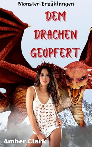 Dem Drachen Geopfert: Eine kurze, explizite, gefangene und benutzte, erotische Monster-Geschichte (Monster-Erzählungen)