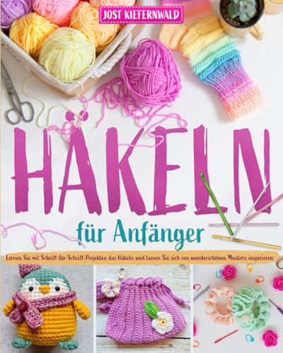 Häkeln für Anfänger: Lernen Sie mit Schritt-für-Schritt-Projekten das Häkeln und lassen Sie sich von wunderschönen Mustern inspirieren: Lernen Sie mit ... sich von wunderschnen Mustern inspirieren