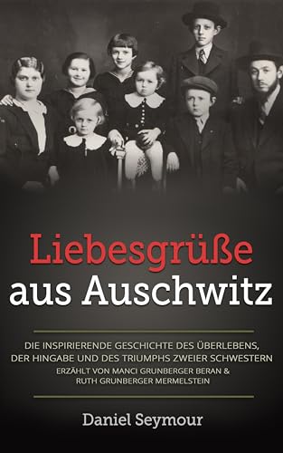 Liebesgrüße aus Auschwitz : Die inspirierende Geschichte des Überlebens, der Hingabe und des Triumphs zweier Schwestern Erzählt von Manci Grunberger Beran ... (Holocaust Überlebende erzählen)