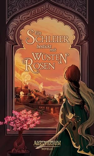 Ein Schleier bestickt mit Wüstenrosen: Eine Novelle aus dem Auriversum
