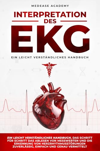Interpretation des EKG: Ein leicht verständliches Handbuch, das Schritt für Schritt das Ablesen von Messwerten und die Erkennung von Herzrhythmusstörungen zuverlässig, einfach und genau vermittelt
