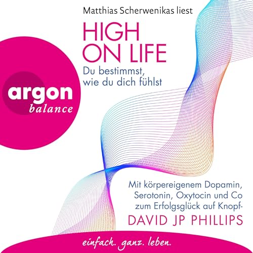 High on Life: Du bestimmst, wie du dich fühlst: Mit körpereigenem Dopamin, Serotonin, Oxytocin und Co zum Erfolgsglück auf Knopfdruck