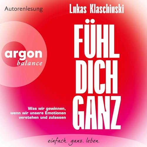 Fühl dich ganz: Was wir gewinnen, wenn wir unsere Emotionen verstehen und zulassen