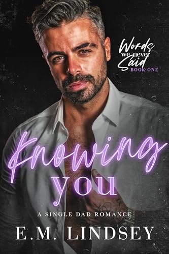 Knowing You: A Single Dad Romance (Words We Never Said Book 1)
