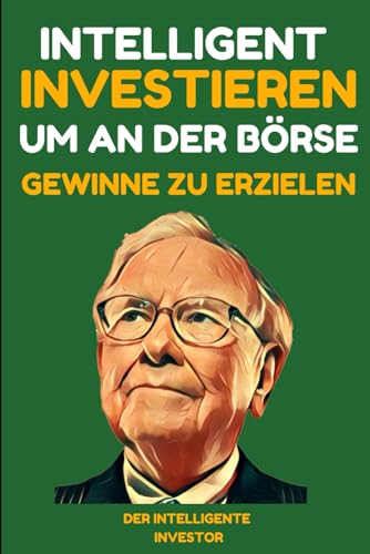Intelligent investieren um an der Börse Gewinne zu erzielen: Lektionen von den besten Investoren - Warren Buffet, Benjamin Graham, Philip Fisher und Peter Lynch.