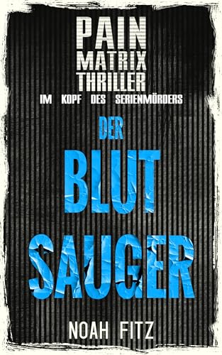 Der Blutsauger : Ein True Crime Thriller von Noah Fitz: Pain Matrix Thriller - Im Kopf des Serienmörders