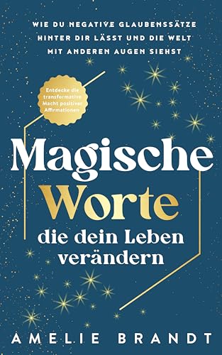 Magische Worte, die dein Leben verändern: Entdecke die transformative Macht positiver Affirmationen. Wie du negative Glaubenssätze hinter dir lässt und die Welt mit anderen Augen siehst