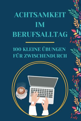 Achtsamkeit im Berufsalltag - 100 kleine Übungen für Zwischendurch