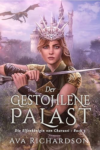 Der gestohlene Palast: Ein YA-Fantasy-Roman in einer immersiven Welt mit Elfenflüchen, weisen Drachen und einem gutaussehenden Prinzen (Die Elfenkönigin von Charassi (Teil I) 3)