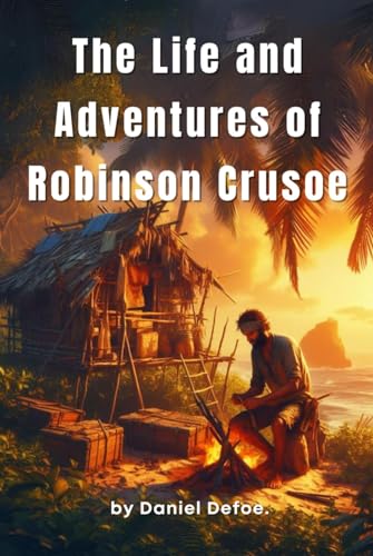 The Life and Adventures of Robinson Crusoe: by Daniel Defoe (Classic Illustrated Edition)