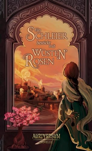 Ein Schleier bestickt mit Wüstenrosen: Eine Novelle aus dem Auriversum