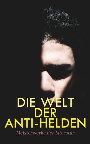 Die Welt der Anti-Helden: Meisterwerke der Literatur: Othello, Schuld und Sühne, Medea, Das Bildnis des Dorian Gray, Frankenstein, Späte Rache, Faust
