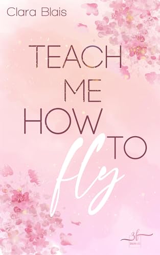 Teach Me How To Fly: New Adult Liebesroman - Eine berührende Rich Girl Poor Boy, Slow Burn Romance