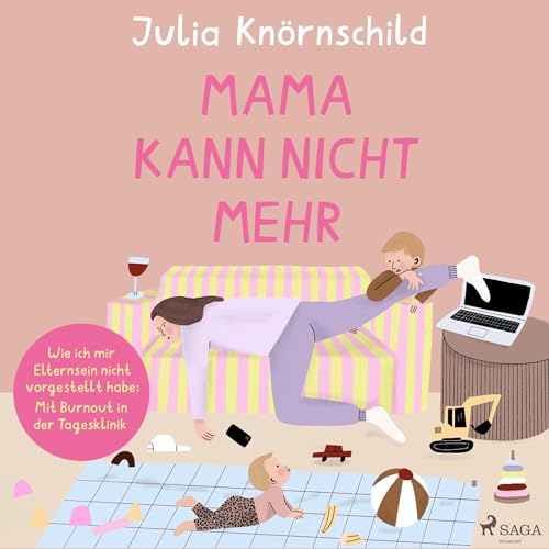Mama kann nicht mehr: Wie ich mir Elternsein nicht vorgestellt habe - Mit Burnout in der Tagesklinik