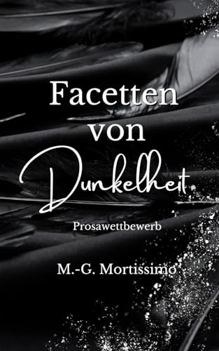 Facetten von Dunkelheit (Prosawettbewerb by M.-G. Mortissimo, Band 1)