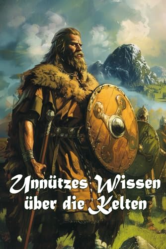 Unnützes Wissen über die Kelten: Erstaunliche Fakten über Gesellschaft, Mythologie, Wirtschaft und Erbe der keltischen Kultur