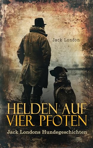 Helden auf vier Pfoten: Jack Londons Hundegeschichten: Wolfsblut, Kid & Co., Jerry der Insulaner, Michael der Bruder Jerrys