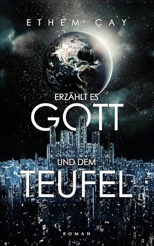 Erzählt es Gott und dem Teufel: Zeitreisen - Dystopie - Science Fiction Thriller