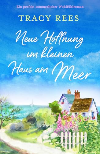Neue Hoffnung im kleinen Haus am Meer: Ein perfekt sommerlicher Wohlfühlroman