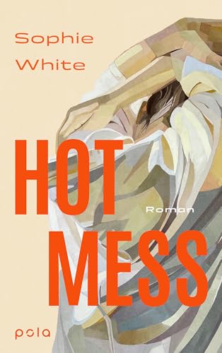 Hot Mess: Roman. "Eine tragisch-komische, ungeschönte Geschichte über Freundschaft, Verletzlichkeit und Ehrlichkeit.“ IRISH TIMES