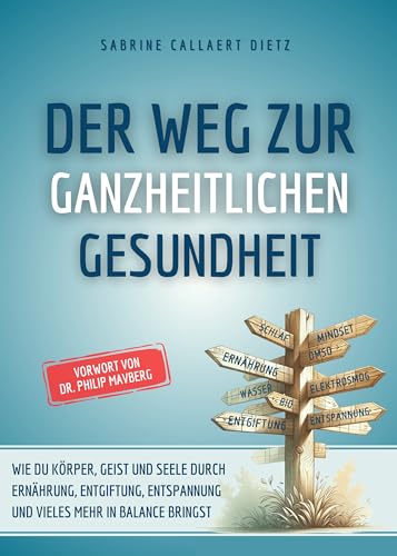 Der Weg zur ganzheitlichen Gesundheit: Wie du Körper, Geist und Seele durch Ernährung, Entgiftung, Entspannung und vieles mehr in Balance bringst