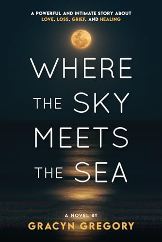 Where the Sky Meets the Sea: A Powerful and Intimate Story About: Love, Loss, Grief, and Healing
