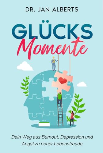 Glücksmomente: Dein Weg aus Burnout, Depression und Angst zu neuer Lebensfreude