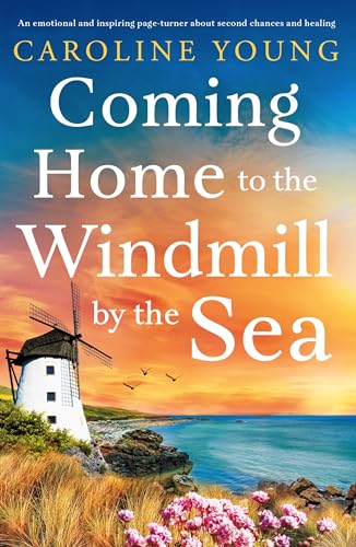 Coming Home to the Windmill by the Sea: An emotional and inspiring page-turner about second chances and healing (Welcome to Anglesey)