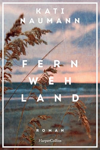 Fernwehland: Roman | »Kati Naumann hat die Gabe, die Vergangenheit lebendig werden zu lassen.« NDR Kultur | Historischer Roman | Frauenunterhaltung | Reise I Familie
