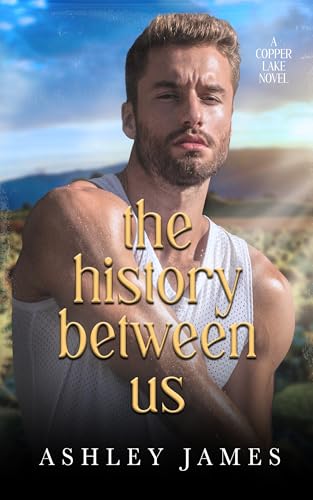 The History Between Us: A Dad’s Best Friend Small Town Romance