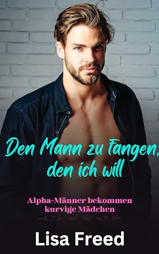 Den Mann zu Fangen, der ich will: Ein kurviges Mädchen OTT Instalove Steamy Romance (Alpha-Männer bekommen kurvige Mädchen 4)