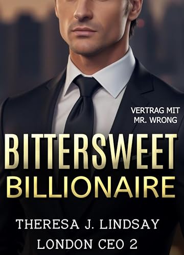 Bittersweet Billionaire - Vertrag mit Mister Wrong (100% Menschengeschrieben/Keine KI): Eine heiße CEO Milliardärs-Romanze (London CEO 2)
