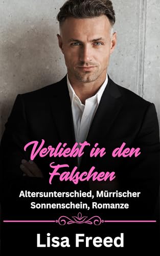 Verliebt in den Falschen : Altersunterschied, Mürrischer Sonnenschein, Romanze (Unbeabsichtigte Liebe 1)