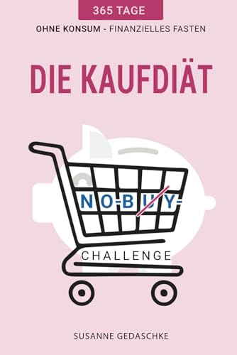 Die Kaufdiät No Buy-Challenge: 365 Tage ohne Konsum - Finanzielles Fasten, Finanztipps und mehr