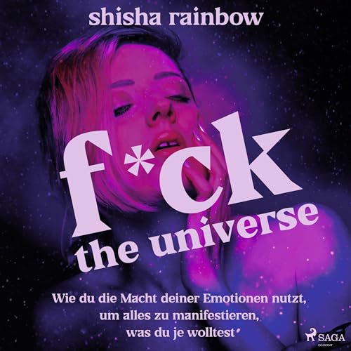 F*ck the Universe: Wie du die Macht deiner Emotionen nutzt, um alles zu manifestieren, was du je wolltest